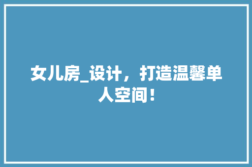 女儿房_设计，打造温馨单人空间！