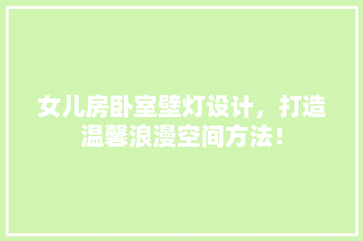 女儿房卧室壁灯设计，打造温馨浪漫空间方法！
