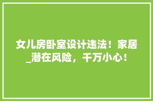 女儿房卧室设计违法！家居_潜在风险，千万小心！
