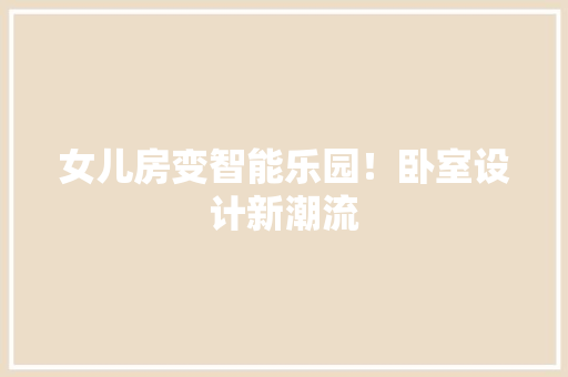 女儿房变智能乐园！卧室设计新潮流