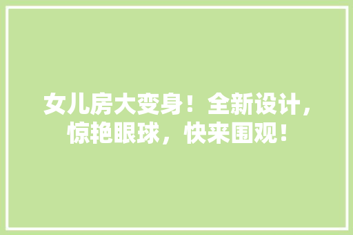 女儿房大变身！全新设计，惊艳眼球，快来围观！