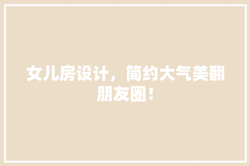 女儿房设计，简约大气美翻朋友圈！