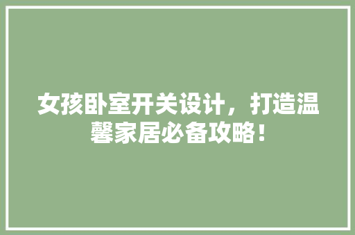 女孩卧室开关设计，打造温馨家居必备攻略！