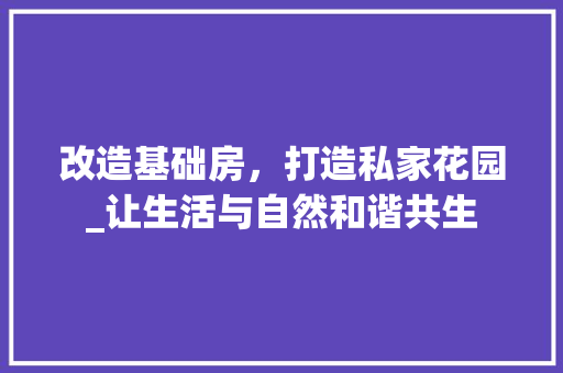 改造基础房，打造私家花园_让生活与自然和谐共生
