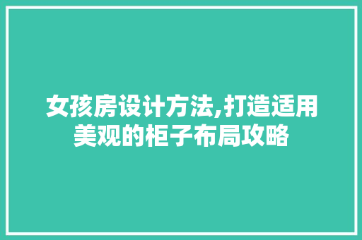 女孩房设计方法,打造适用美观的柜子布局攻略