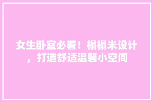 女生卧室必看！榻榻米设计，打造舒适温馨小空间