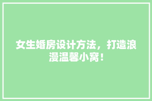 女生婚房设计方法，打造浪漫温馨小窝！