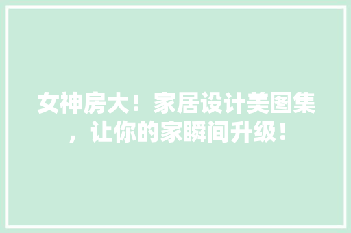 女神房大！家居设计美图集，让你的家瞬间升级！