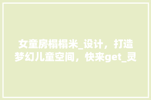 女童房榻榻米_设计，打造梦幻儿童空间，快来get_灵感！