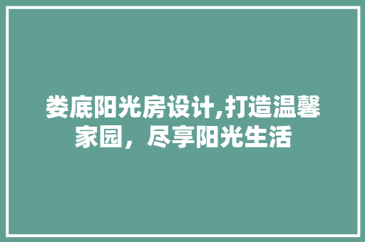 娄底阳光房设计,打造温馨家园，尽享阳光生活