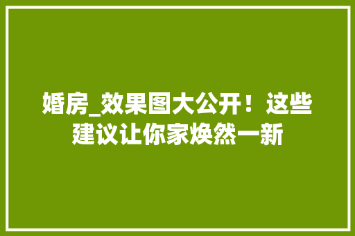 婚房_效果图大公开！这些建议让你家焕然一新