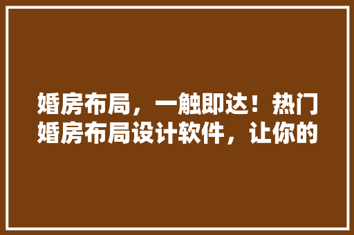 婚房布局，一触即达！热门婚房布局设计软件，让你的爱巢焕然一新！
