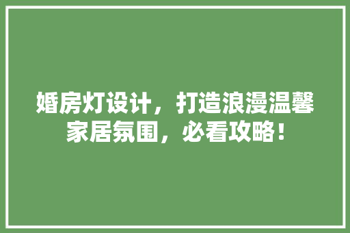 婚房灯设计，打造浪漫温馨家居氛围，必看攻略！