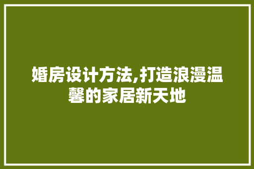 婚房设计方法,打造浪漫温馨的家居新天地