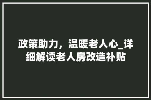 政策助力，温暖老人心_详细解读老人房改造补贴