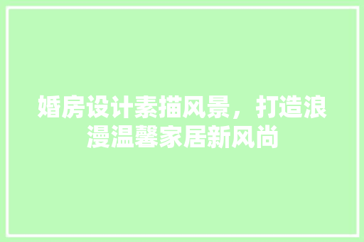 婚房设计素描风景，打造浪漫温馨家居新风尚