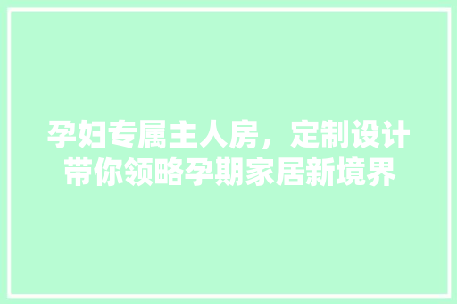 孕妇专属主人房，定制设计带你领略孕期家居新境界