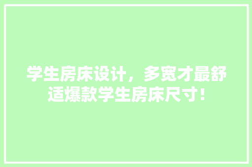 学生房床设计，多宽才最舒适爆款学生房床尺寸！