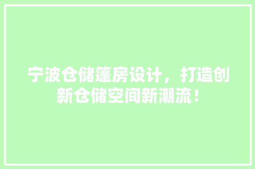 宁波仓储篷房设计，打造创新仓储空间新潮流！