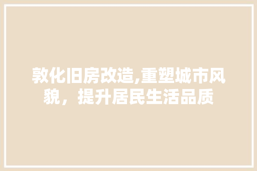 敦化旧房改造,重塑城市风貌，提升居民生活品质