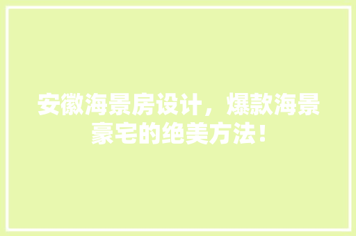 安徽海景房设计，爆款海景豪宅的绝美方法！