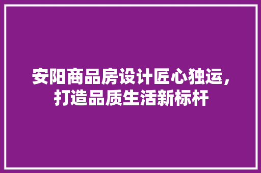 安阳商品房设计匠心独运，打造品质生活新标杆