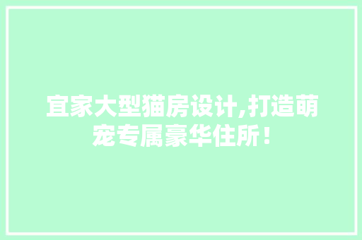 宜家大型猫房设计,打造萌宠专属豪华住所！