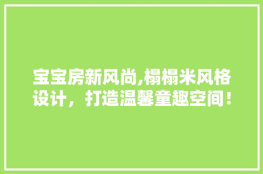宝宝房新风尚,榻榻米风格设计，打造温馨童趣空间！