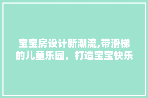 宝宝房设计新潮流,带滑梯的儿童乐园，打造宝宝快乐成长空间