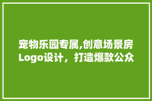 宠物乐园专属,创意场景房Logo设计，打造爆款公众号吸粉利器！