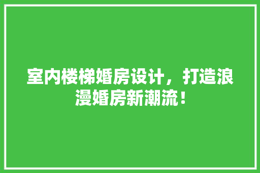室内楼梯婚房设计，打造浪漫婚房新潮流！