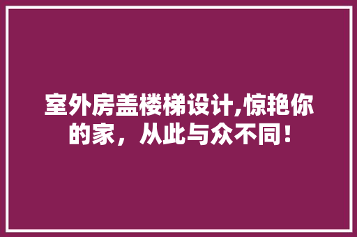 室外房盖楼梯设计,惊艳你的家，从此与众不同！