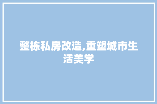 整栋私房改造,重塑城市生活美学