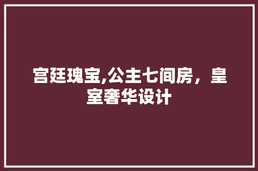 宫廷瑰宝,公主七间房，皇室奢华设计