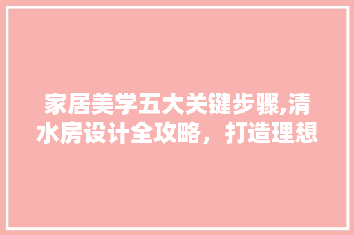 家居美学五大关键步骤,清水房设计全攻略，打造理想家园！