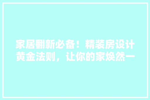 家居翻新必备！精装房设计黄金法则，让你的家焕然一新