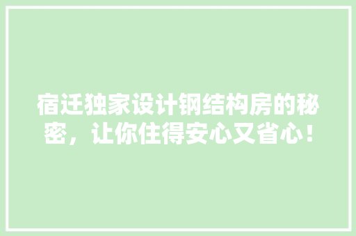 宿迁独家设计钢结构房的秘密，让你住得安心又省心！
