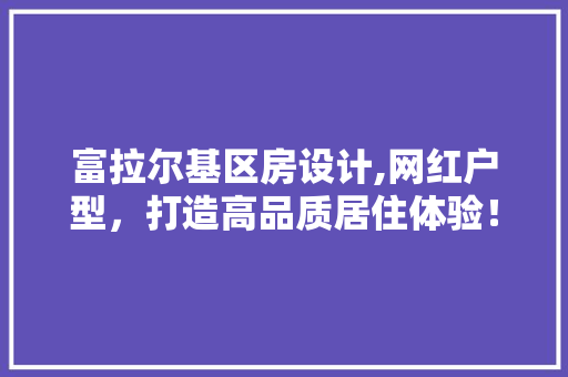 富拉尔基区房设计,网红户型，打造高品质居住体验！