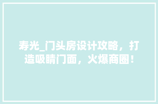 寿光_门头房设计攻略，打造吸睛门面，火爆商圈！
