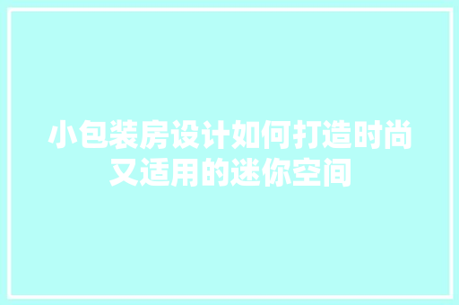 小包装房设计如何打造时尚又适用的迷你空间