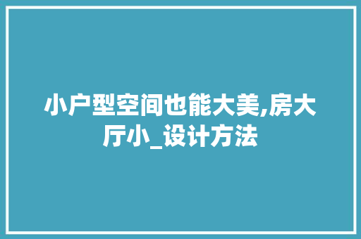 小户型空间也能大美,房大厅小_设计方法