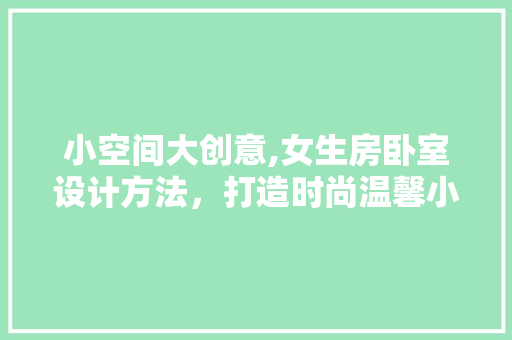 小空间大创意,女生房卧室设计方法，打造时尚温馨小窝