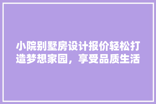小院别墅房设计报价轻松打造梦想家园，享受品质生活！