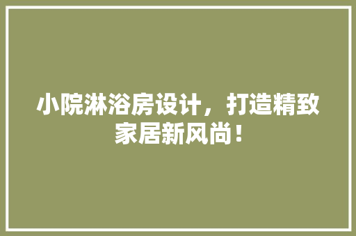 小院淋浴房设计，打造精致家居新风尚！