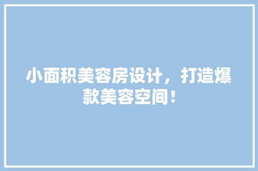 小面积美容房设计，打造爆款美容空间！