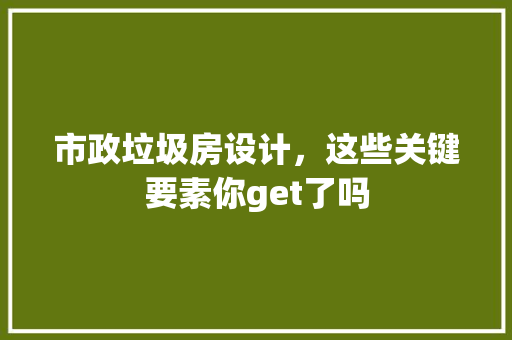 市政垃圾房设计，这些关键要素你get了吗