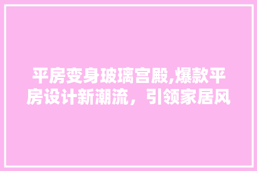 平房变身玻璃宫殿,爆款平房设计新潮流，引领家居风尚