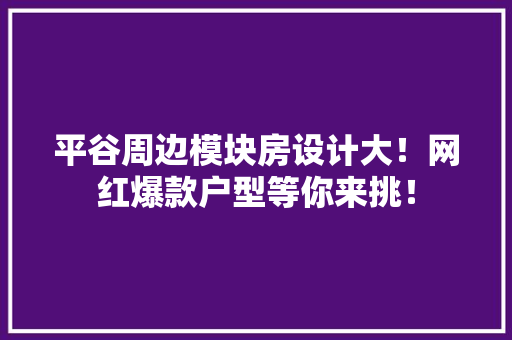 平谷周边模块房设计大！网红爆款户型等你来挑！