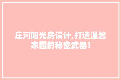 庄河阳光房设计,打造温馨家园的秘密武器！