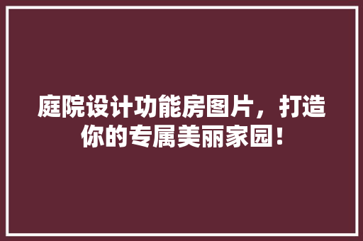 庭院设计功能房图片，打造你的专属美丽家园！